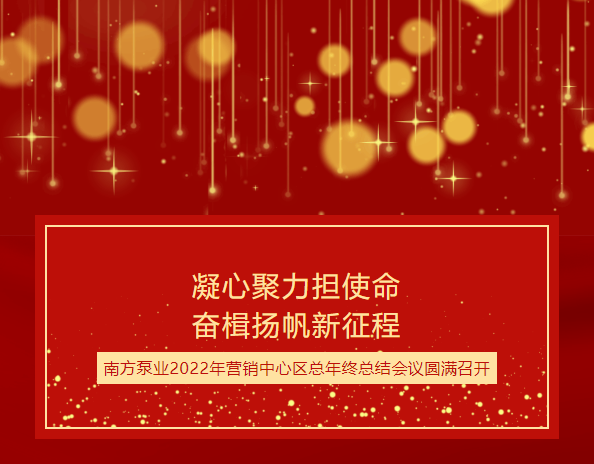 凝心聚力担使命 奋楫扬帆新征程︱南方泵业2022年营销中心区总年终总结会议圆满召开